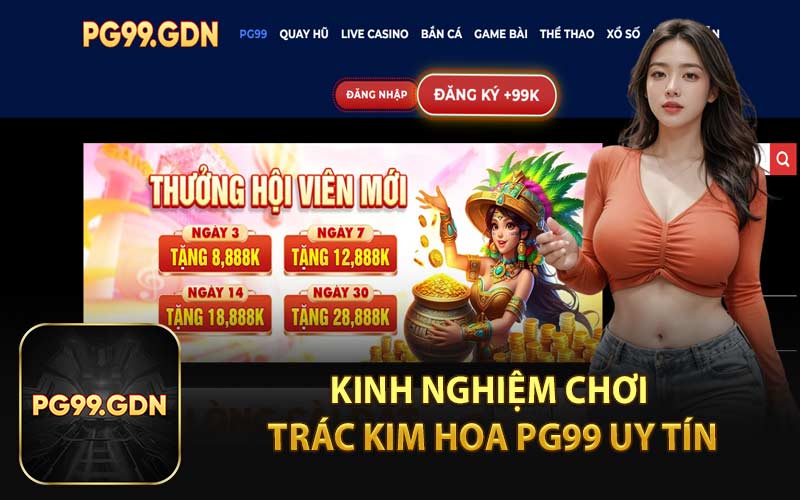 Kinh Nghiệm Chơi Trác Kim Hoa PG99 Uy Tín